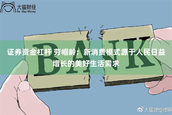 证券资金杠杆 劳帼龄：新消费模式源于人民日益增长的美好生活需求