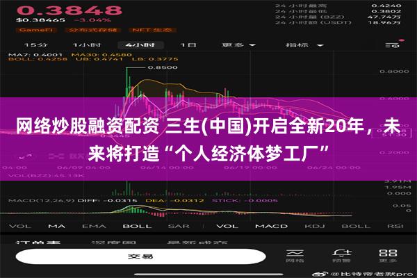 网络炒股融资配资 三生(中国)开启全新20年，未来将打造“个人经济体梦工厂”