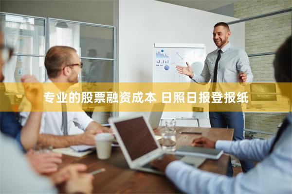 专业的股票融资成本 日照日报登报纸