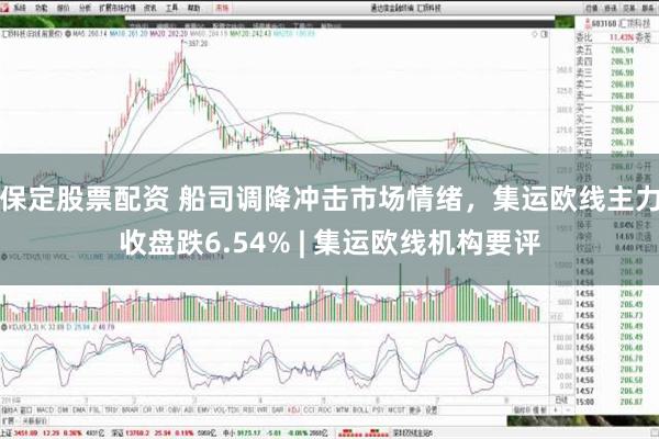 保定股票配资 船司调降冲击市场情绪，集运欧线主力收盘跌6.54% | 集运欧线机构要评