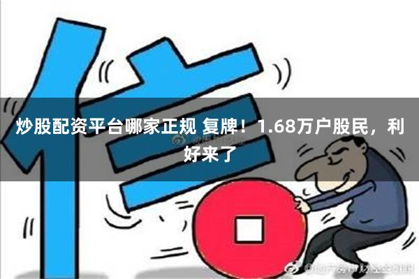 炒股配资平台哪家正规 复牌！1.68万户股民，利好来了