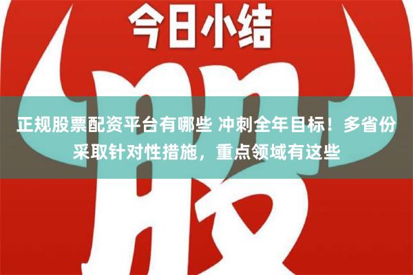 正规股票配资平台有哪些 冲刺全年目标！多省份采取针对性措施，重点领域有这些