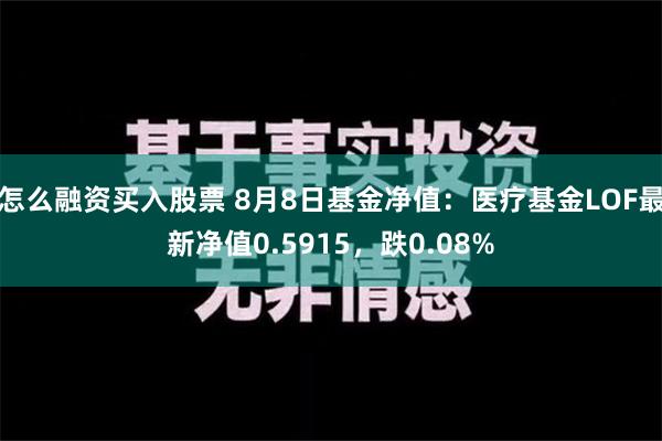 怎么融资买入股票 8月8日基金净值：医疗基金LOF最新净值0.5915，跌0.08%