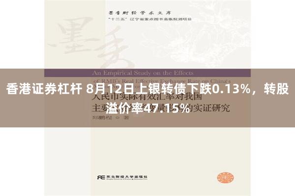 香港证券杠杆 8月12日上银转债下跌0.13%，转股溢价率47.15%