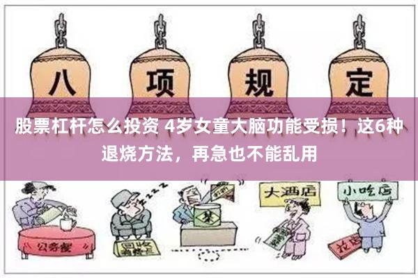 股票杠杆怎么投资 4岁女童大脑功能受损！这6种退烧方法，再急也不能乱用