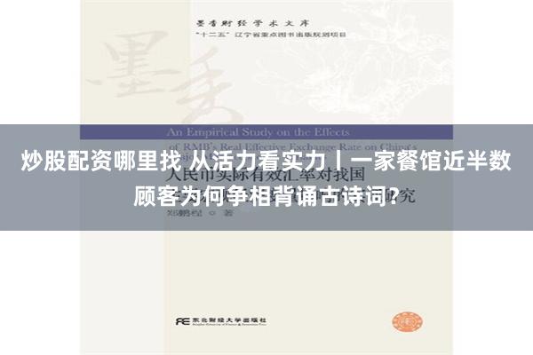 炒股配资哪里找 从活力看实力丨一家餐馆近半数顾客为何争相背诵古诗词？