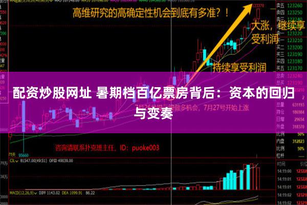 配资炒股网址 暑期档百亿票房背后：资本的回归与变奏