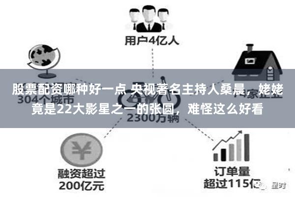 股票配资哪种好一点 央视著名主持人桑晨，姥姥竟是22大影星之一的张圆，难怪这么好看