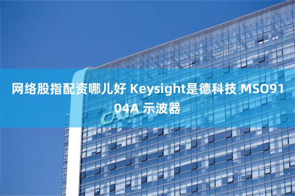 网络股指配资哪儿好 Keysight是德科技 MSO9104A 示波器