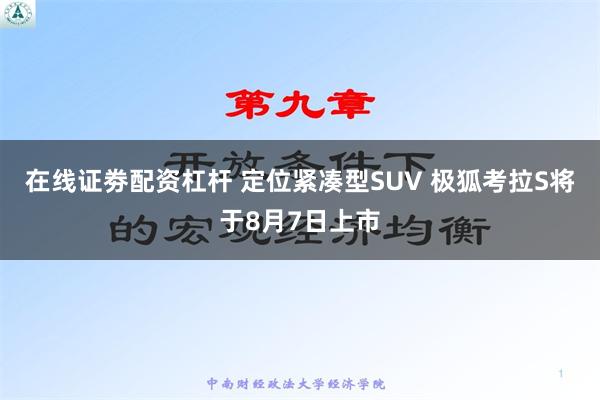 在线证劵配资杠杆 定位紧凑型SUV 极狐考拉S将于8月7日上市