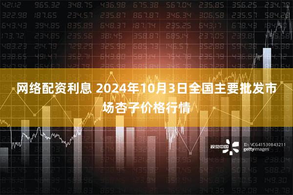 网络配资利息 2024年10月3日全国主要批发市场杏子价格行情