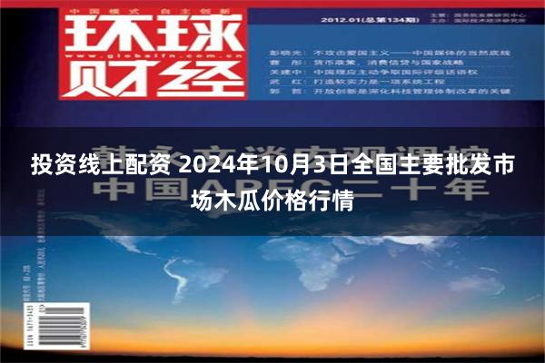 投资线上配资 2024年10月3日全国主要批发市场木瓜价格行情