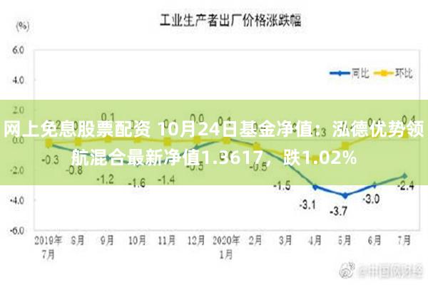 网上免息股票配资 10月24日基金净值：泓德优势领航混合最新净值1.3617，跌1.02%