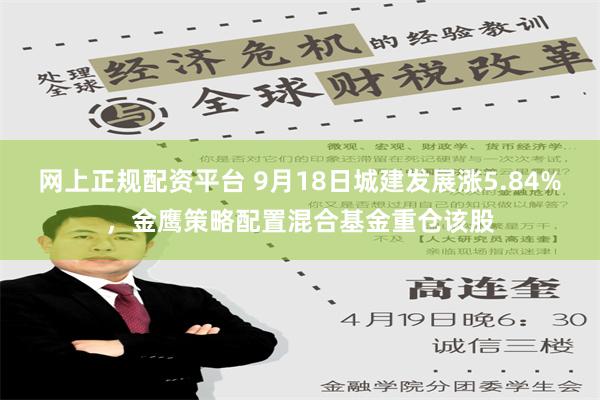 网上正规配资平台 9月18日城建发展涨5.84%，金鹰策略配置混合基金重仓该股