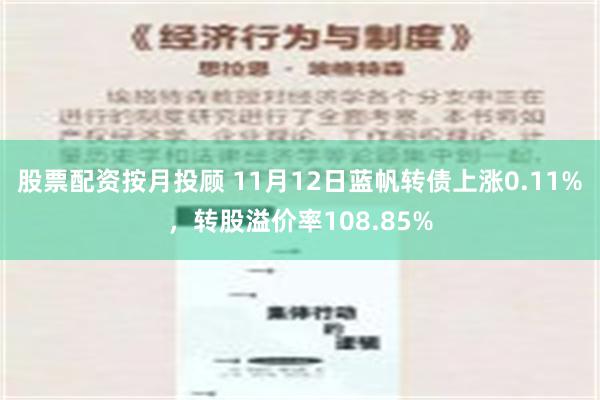 股票配资按月投顾 11月12日蓝帆转债上涨0.11%，转股溢价率108.85%