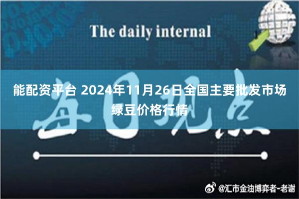 能配资平台 2024年11月26日全国主要批发市场绿豆价格行情