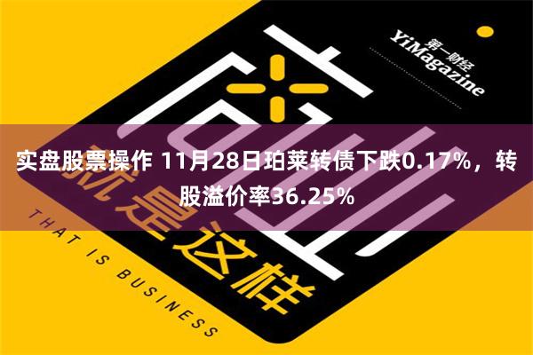 实盘股票操作 11月28日珀莱转债下跌0.17%，转股溢价率36.25%