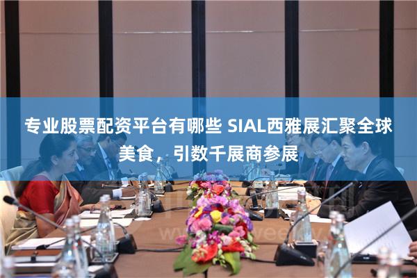 专业股票配资平台有哪些 SIAL西雅展汇聚全球美食，引数千展商参展