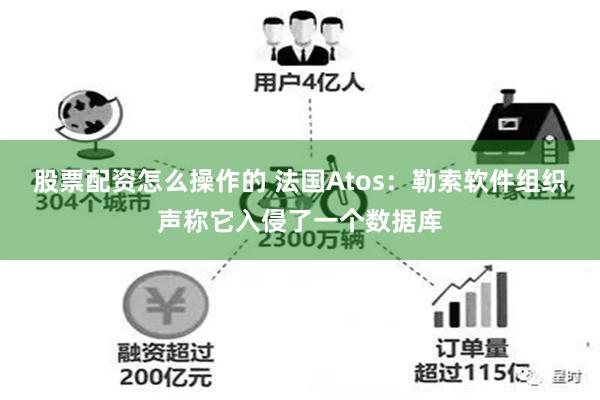 股票配资怎么操作的 法国Atos：勒索软件组织声称它入侵了一个数据库