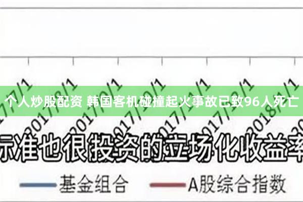 个人炒股配资 韩国客机碰撞起火事故已致96人死亡