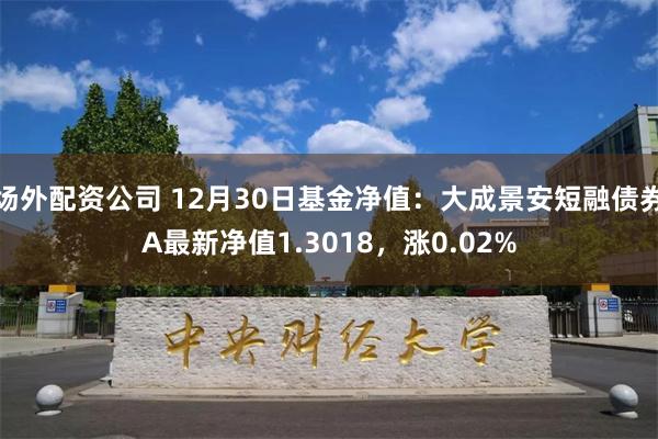 场外配资公司 12月30日基金净值：大成景安短融债券A最新净值1.3018，涨0.02%