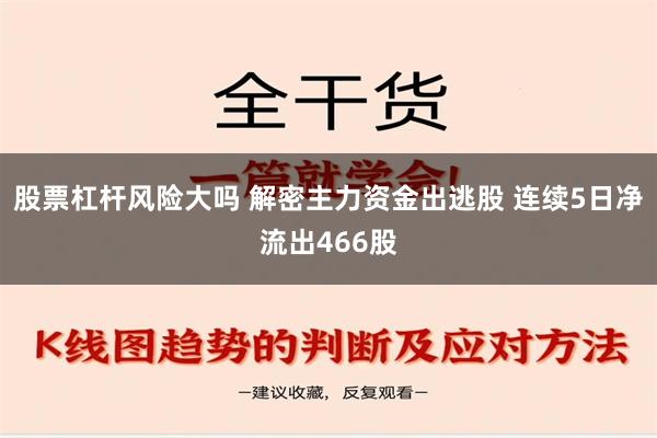 股票杠杆风险大吗 解密主力资金出逃股 连续5日净流出466股